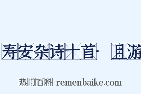 寿安杂诗十首·且游是什么意思的图片